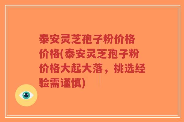 泰安灵芝孢子粉价格 价格(泰安灵芝孢子粉价格大起大落,挑选经验需谨慎)-第1张图片-超越 泰安灵芝孢子粉价格 价格(泰安灵芝孢子粉价格大起大落,挑选经验需谨慎)-第1张图片-超越