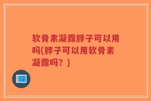 软骨素凝露脖子可以用吗(脖子可以用软骨素凝露吗?)-第1张图片-超越 软骨素凝露脖子可以用吗(脖子可以用软骨素凝露吗?)-第1张图片-超越