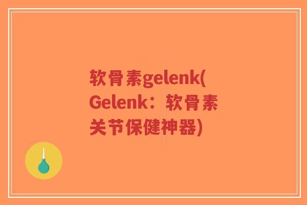 软骨素gelenk(Gelenk：软骨素关节保健神器)-第1张图片-超越