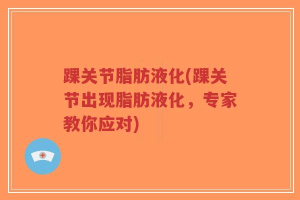 踝关节脂肪液化(踝关节出现脂肪液化,专家教你应对)-第1张图片-超越 踝关节脂肪液化(踝关节出现脂肪液化,专家教你应对)-第1张图片-超越