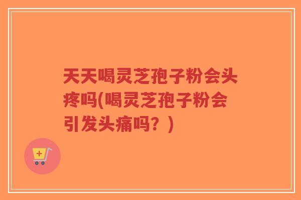 天天喝灵芝孢子粉会头疼吗(喝灵芝孢子粉会引发头痛吗?)-第1张图片-超越 天天喝灵芝孢子粉会头疼吗(喝灵芝孢子粉会引发头痛吗?)-第1张图片-超越
