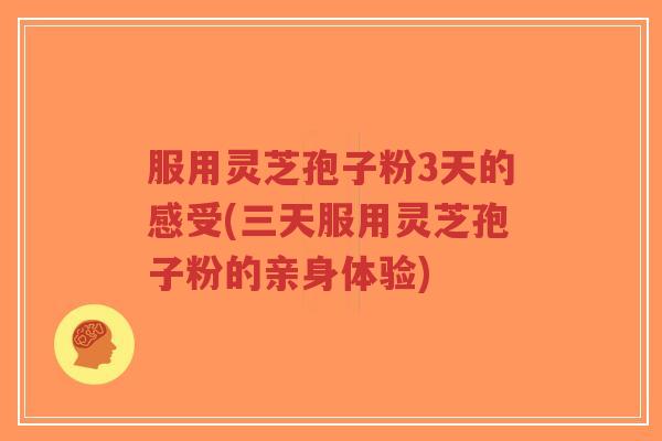 服用灵芝孢子粉3天的感受(三天服用灵芝孢子粉的亲身体验)-第1张图片-超越 服用灵芝孢子粉3天的感受(三天服用灵芝孢子粉的亲身体验)-第1张图片-超越