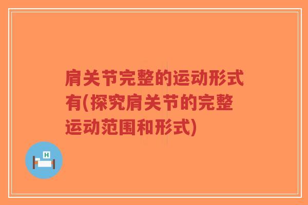 肩关节完整的运动形式有(探究肩关节的完整运动范围和形式)-第1张图片-超越 肩关节完整的运动形式有(探究肩关节的完整运动范围和形式)-第1张图片-超越