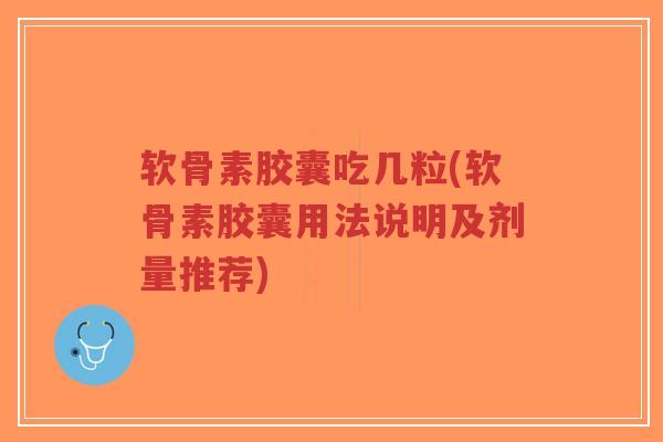 软骨素胶囊吃几粒(软骨素胶囊用法说明及剂量推荐)-第1张图片-超越 软骨素胶囊吃几粒(软骨素胶囊用法说明及剂量推荐)-第1张图片-超越