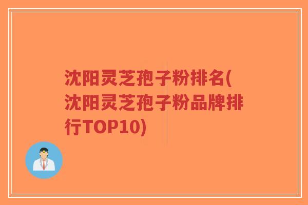 沈阳灵芝孢子粉排名(沈阳灵芝孢子粉品牌排行TOP10)-第1张图片-超越 沈阳灵芝孢子粉排名(沈阳灵芝孢子粉品牌排行TOP10)-第1张图片-超越