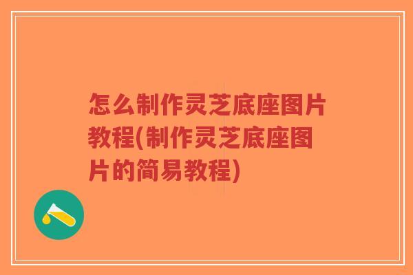 怎么制作灵芝底座图片教程(制作灵芝底座图片的简易教程)-第1张图片-超越 怎么制作灵芝底座图片教程(制作灵芝底座图片的简易教程)-第1张图片-超越