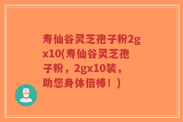 寿仙谷灵芝孢子粉2gx10(寿仙谷灵芝孢子粉,2gx10装,助您身体倍棒!)-第1张图片-超越 寿仙谷灵芝孢子粉2gx10(寿仙谷灵芝孢子粉,2gx10装,助您身体倍棒!)-第1张图片-超越