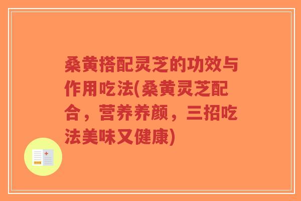 桑黄搭配灵芝的功效与作用吃法(桑黄灵芝配合,营养养颜,三招吃法美味又健康)-第1张图片-超越 桑黄搭配灵芝的功效与作用吃法(桑黄灵芝配合,营养养颜,三招吃法美味又健康)-第1张图片-超越