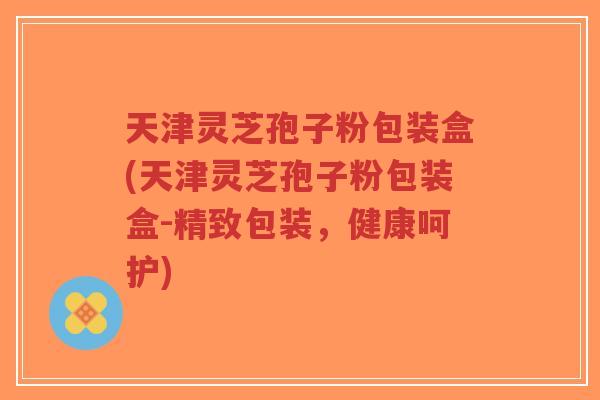 天津灵芝孢子粉包装盒(天津灵芝孢子粉包装盒-精致包装,健康呵护)-第1张图片-超越 天津灵芝孢子粉包装盒(天津灵芝孢子粉包装盒-精致包装,健康呵护)-第1张图片-超越