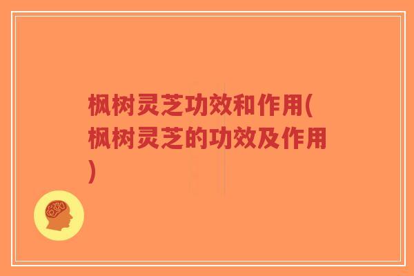 枫树灵芝功效和作用(枫树灵芝的功效及作用)-第1张图片-超越 枫树灵芝功效和作用(枫树灵芝的功效及作用)-第1张图片-超越