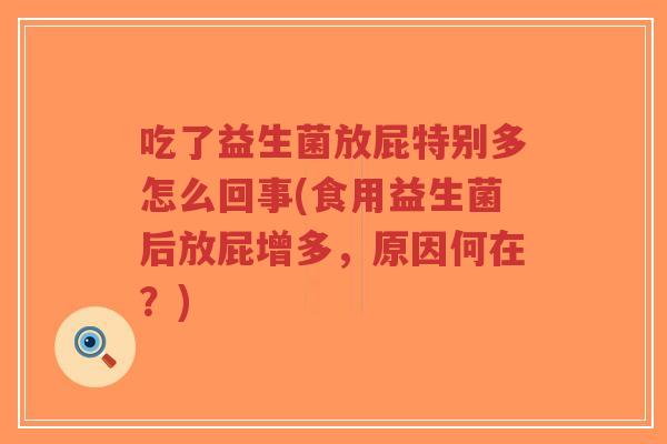 吃了益生菌放屁特别多怎么回事(食用益生菌后放屁增多,原因何在?)-第1张图片-超越 吃了益生菌放屁特别多怎么回事(食用益生菌后放屁增多,原因何在?)-第1张图片-超越