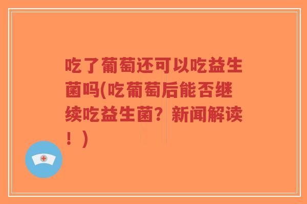 吃了葡萄还可以吃益生菌吗(吃葡萄后能否继续吃益生菌?新闻解读!)-第1张图片-超越 吃了葡萄还可以吃益生菌吗(吃葡萄后能否继续吃益生菌?新闻解读!)-第1张图片-超越