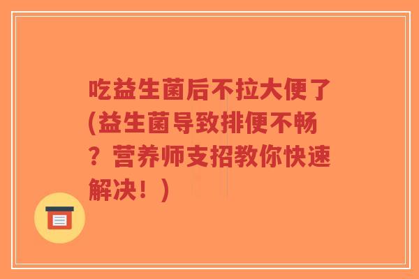 吃益生菌后不拉大便了(益生菌导致排便不畅?营养师支招教你快速解决!)-第1张图片-超越 吃益生菌后不拉大便了(益生菌导致排便不畅?营养师支招教你快速解决!)-第1张图片-超越