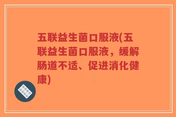 五联益生菌口服液(五联益生菌口服液,缓解肠道不适、促进消化健康)-第1张图片-超越 五联益生菌口服液(五联益生菌口服液,缓解肠道不适、促进消化健康)-第1张图片-超越