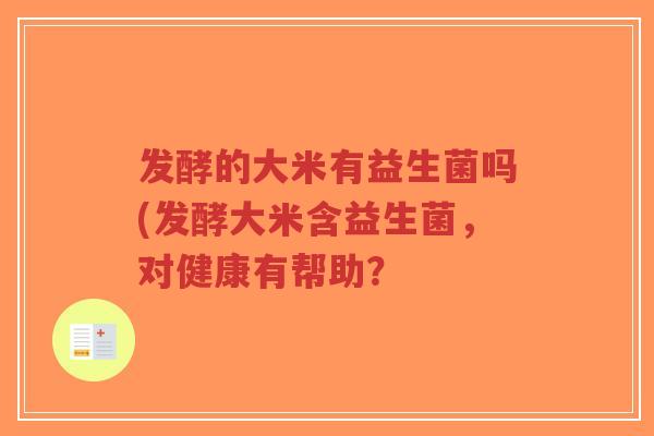 发酵的大米有益生菌吗(发酵大米含益生菌,对健康有帮助?-第1张图片-超越 发酵的大米有益生菌吗(发酵大米含益生菌,对健康有帮助?-第1张图片-超越