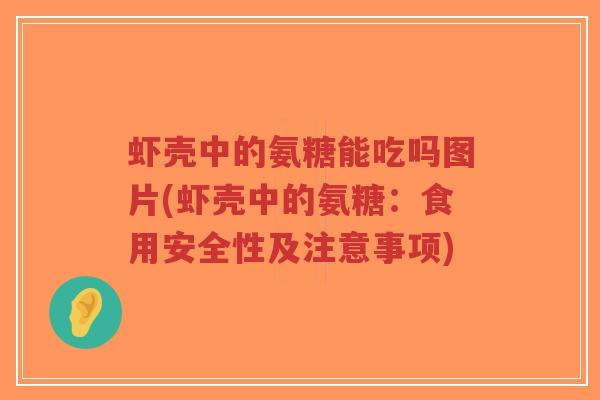 虾壳中的氨糖能吃吗图片(虾壳中的氨糖：食用安全性及注意事项)-第1张图片-超越