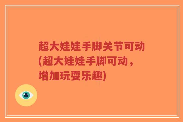 超大娃娃手脚关节可动(超大娃娃手脚可动,增加玩耍乐趣)-第1张图片-超越 超大娃娃手脚关节可动(超大娃娃手脚可动,增加玩耍乐趣)-第1张图片-超越