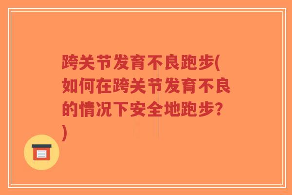 跨关节发育不良跑步(如何在跨关节发育不良的情况下安全地跑步?)-第1张图片-超越 跨关节发育不良跑步(如何在跨关节发育不良的情况下安全地跑步?)-第1张图片-超越