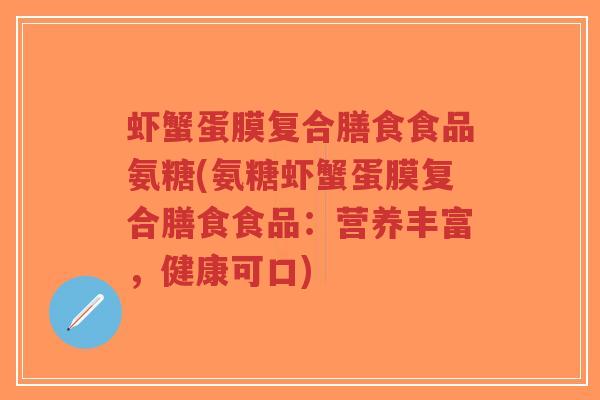 虾蟹蛋膜复合膳食食品氨糖(氨糖虾蟹蛋膜复合膳食食品:营养丰富,健康可口)-第1张图片-超越 虾蟹蛋膜复合膳食食品氨糖(氨糖虾蟹蛋膜复合膳食食品:营养丰富,健康可口)-第1张图片-超越