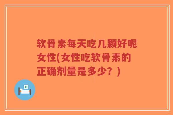 软骨素每天吃几颗好呢女性(女性吃软骨素的正确剂量是多少?)-第1张图片-超越 软骨素每天吃几颗好呢女性(女性吃软骨素的正确剂量是多少?)-第1张图片-超越