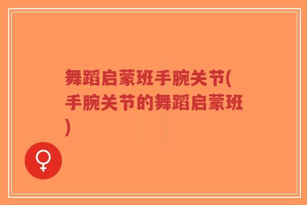 舞蹈启蒙班手腕关节(手腕关节的舞蹈启蒙班)-第1张图片-超越 舞蹈启蒙班手腕关节(手腕关节的舞蹈启蒙班)-第1张图片-超越