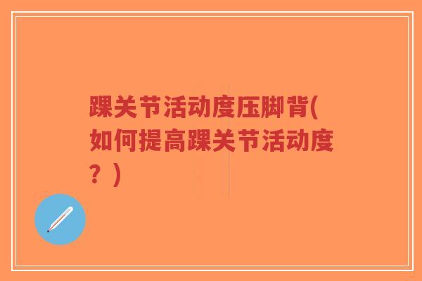 踝关节活动度压脚背(如何提高踝关节活动度?)-第1张图片-超越 踝关节活动度压脚背(如何提高踝关节活动度?)-第1张图片-超越