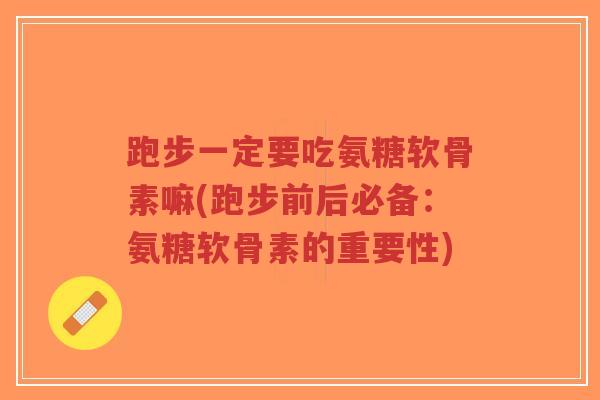 跑步一定要吃氨糖软骨素嘛(跑步前后必备:氨糖软骨素的重要性)-第1张图片-超越 跑步一定要吃氨糖软骨素嘛(跑步前后必备:氨糖软骨素的重要性)-第1张图片-超越