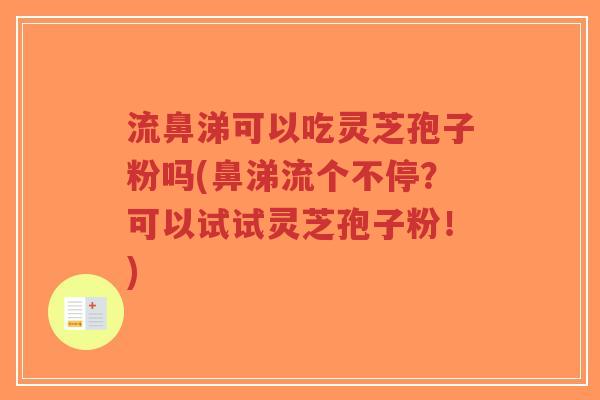 流鼻涕可以吃灵芝孢子粉吗(鼻涕流个不停?可以试试灵芝孢子粉!)-第1张图片-超越 流鼻涕可以吃灵芝孢子粉吗(鼻涕流个不停?可以试试灵芝孢子粉!)-第1张图片-超越