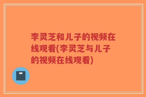 李灵芝和儿子的视频在线观看(李灵芝与儿子的视频在线观看)-第1张图片-超越 李灵芝和儿子的视频在线观看(李灵芝与儿子的视频在线观看)-第1张图片-超越