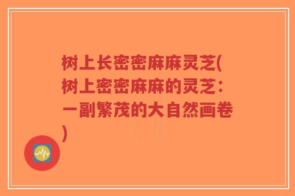 树上长密密麻麻灵芝(树上密密麻麻的灵芝:一副繁茂的大自然画卷)-第1张图片-超越 树上长密密麻麻灵芝(树上密密麻麻的灵芝:一副繁茂的大自然画卷)-第1张图片-超越
