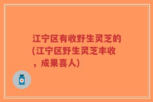 江宁区有收野生灵芝的(江宁区野生灵芝丰收,成果喜人)-第1张图片-超越 江宁区有收野生灵芝的(江宁区野生灵芝丰收,成果喜人)-第1张图片-超越