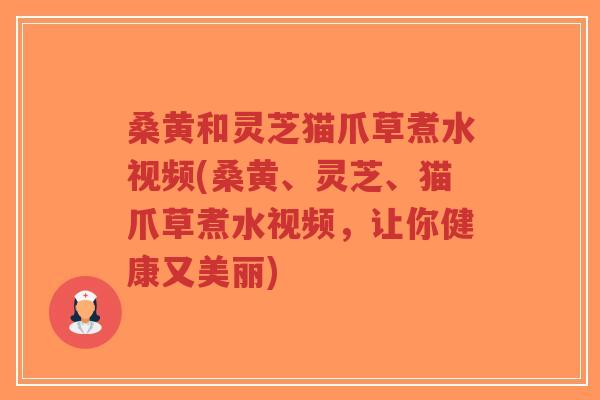桑黄和灵芝猫爪草煮水视频(桑黄、灵芝、猫爪草煮水视频,让你健康又美丽)-第1张图片-超越 桑黄和灵芝猫爪草煮水视频(桑黄、灵芝、猫爪草煮水视频,让你健康又美丽)-第1张图片-超越