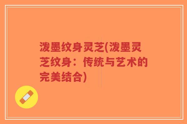 泼墨纹身灵芝(泼墨灵芝纹身:传统与艺术的完美结合)-第1张图片-超越 泼墨纹身灵芝(泼墨灵芝纹身:传统与艺术的完美结合)-第1张图片-超越