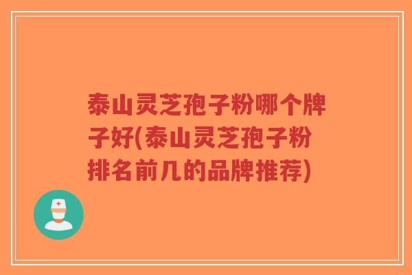 泰山灵芝孢子粉哪个牌子好(泰山灵芝孢子粉排名前几的品牌推荐)-第1张图片-超越 泰山灵芝孢子粉哪个牌子好(泰山灵芝孢子粉排名前几的品牌推荐)-第1张图片-超越