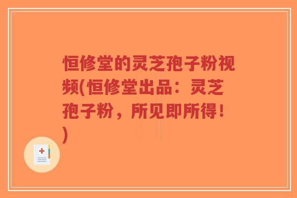 恒修堂的灵芝孢子粉视频(恒修堂出品:灵芝孢子粉,所见即所得!)-第1张图片-超越 恒修堂的灵芝孢子粉视频(恒修堂出品:灵芝孢子粉,所见即所得!)-第1张图片-超越