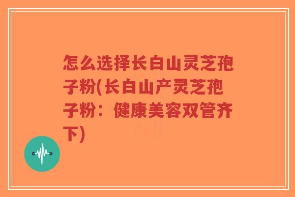 怎么选择长白山灵芝孢子粉(长白山产灵芝孢子粉:健康美容双管齐下)-第1张图片-超越 怎么选择长白山灵芝孢子粉(长白山产灵芝孢子粉:健康美容双管齐下)-第1张图片-超越