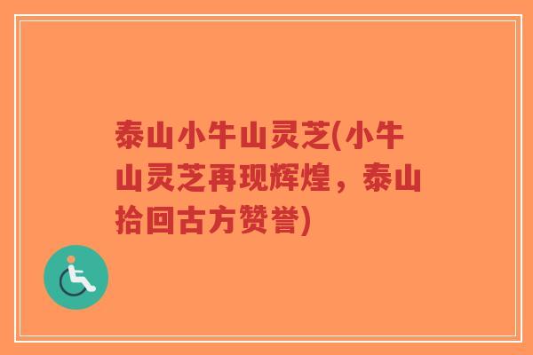 泰山小牛山灵芝(小牛山灵芝再现辉煌,泰山拾回古方赞誉)-第1张图片-超越 泰山小牛山灵芝(小牛山灵芝再现辉煌,泰山拾回古方赞誉)-第1张图片-超越