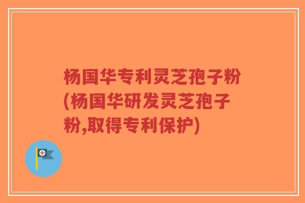 杨国华专利灵芝孢子粉(杨国华研发灵芝孢子粉,取得专利保护)-第1张图片-超越 杨国华专利灵芝孢子粉(杨国华研发灵芝孢子粉,取得专利保护)-第1张图片-超越