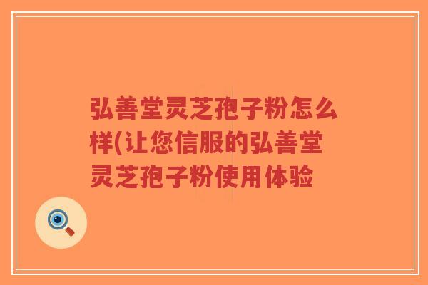 弘善堂灵芝孢子粉怎么样(让您信服的弘善堂灵芝孢子粉使用体验-第1张图片-超越 弘善堂灵芝孢子粉怎么样(让您信服的弘善堂灵芝孢子粉使用体验-第1张图片-超越