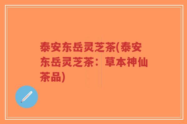泰安东岳灵芝茶(泰安东岳灵芝茶:草本神仙茶品)-第1张图片-超越 泰安东岳灵芝茶(泰安东岳灵芝茶:草本神仙茶品)-第1张图片-超越