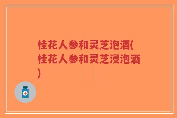 桂花人参和灵芝泡酒(桂花人参和灵芝浸泡酒)-第1张图片-超越 桂花人参和灵芝泡酒(桂花人参和灵芝浸泡酒)-第1张图片-超越