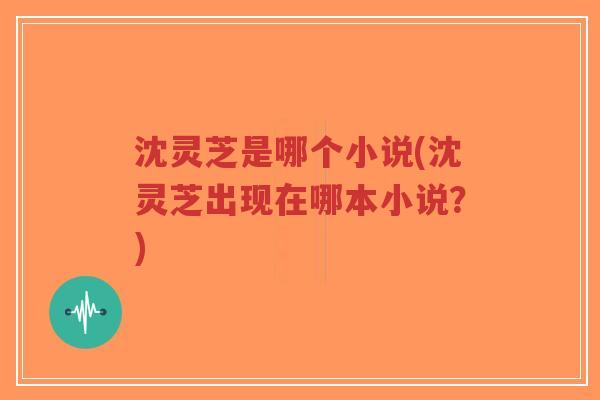 沈灵芝是哪个小说(沈灵芝出现在哪本小说?)-第1张图片-超越 沈灵芝是哪个小说(沈灵芝出现在哪本小说?)-第1张图片-超越