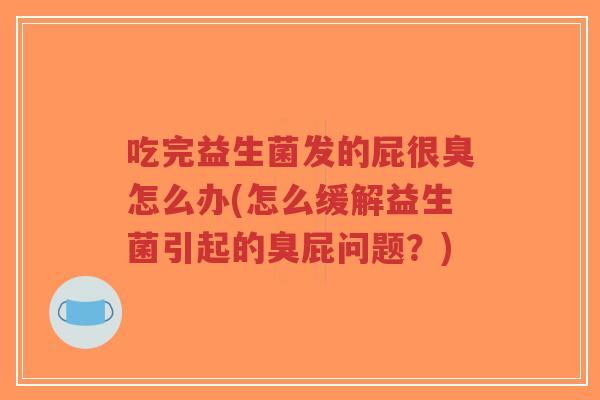 吃完益生菌发的屁很臭怎么办(怎么缓解益生菌引起的臭屁问题?)-第1张图片-超越 吃完益生菌发的屁很臭怎么办(怎么缓解益生菌引起的臭屁问题?)-第1张图片-超越