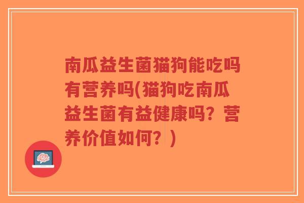 南瓜益生菌猫狗能吃吗有营养吗(猫狗吃南瓜益生菌有益健康吗?营养价值如何?)-第1张图片-超越 南瓜益生菌猫狗能吃吗有营养吗(猫狗吃南瓜益生菌有益健康吗?营养价值如何?)-第1张图片-超越