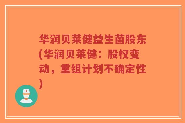 华润贝莱健益生菌股东(华润贝莱健:股权变动,重组计划不确定性)-第1张图片-超越 华润贝莱健益生菌股东(华润贝莱健:股权变动,重组计划不确定性)-第1张图片-超越