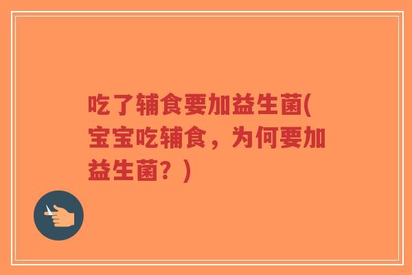 吃了辅食要加益生菌(宝宝吃辅食，为何要加益生菌？)-第1张图片-超越