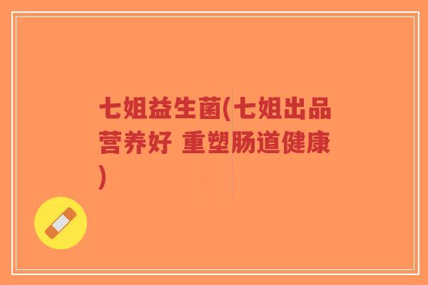 七姐益生菌(七姐出品营养好 重塑肠道健康)-第1张图片-超越 七姐益生菌(七姐出品营养好 重塑肠道健康)-第1张图片-超越
