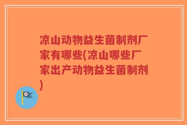 凉山动物益生菌制剂厂家有哪些(凉山哪些厂家出产动物益生菌制剂)-第1张图片-超越