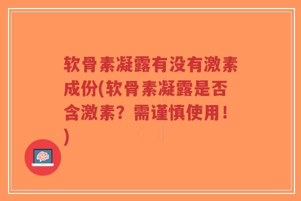 软骨素凝露有没有激素成份(软骨素凝露是否含激素?需谨慎使用!)-第1张图片-超越 软骨素凝露有没有激素成份(软骨素凝露是否含激素?需谨慎使用!)-第1张图片-超越