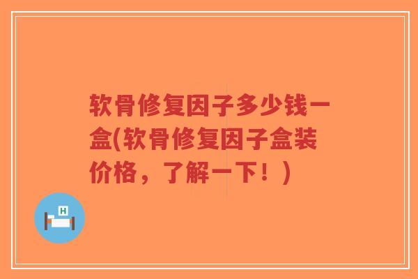 软骨修复因子多少钱一盒(软骨修复因子盒装价格,了解一下!)-第1张图片-超越 软骨修复因子多少钱一盒(软骨修复因子盒装价格,了解一下!)-第1张图片-超越